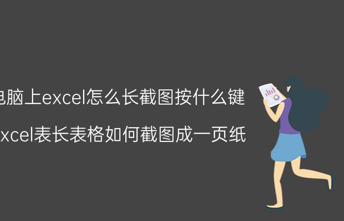 电脑上excel怎么长截图按什么键 excel表长表格如何截图成一页纸？